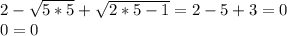 2- \sqrt{5*5}+ \sqrt{2*5-1}=2-5+3=0 \\ &#10;0=0