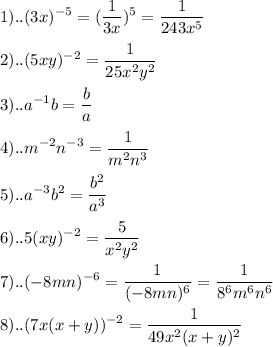 \displaystyle 1)..(3x)^{-5}=( \frac{1}{3x})^{5}= \frac{1}{243x^{5} } \\ \\ 2)..(5xy)^{-2}= \frac{1}{25x^{2}y^{2} } \\ \\ 3)..a^{-1}b= \frac{b}{a} \\ \\ 4)..m^{-2}n^{-3}= \frac{1}{m^{2}n^{3}} \\ \\ 5)..a^{-3}b^{2}= \frac{b^{2}}{a^{3} } \\ \\ 6)..5(xy)^{-2}= \frac{5}{x^{2}y^{2}} \\ \\ 7)..(-8mn)^{-6}= \frac{1}{(-8mn)^{6} }= \frac{1}{8^{6}m^{6}n^{6} } \\ \\ 8)..(7x(x+y))^{-2}= \frac{1}{49x^{2}(x+y)^{2} }