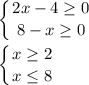 \displaystyle \left \{ {{2x-4 \geq 0} \atop {8-x \geq 0}} \right. \\ \\ \left \{ {{x \geq 2} \atop {x \leq 8}} \right. \\ \\