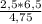 \frac{2,5*6,5}{4,75}