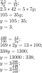 \frac{2.5}{7y} = \frac{5}{42} ; \\ 2.5*42=5*7y; \\ 105=35y; \\ y=105:35; \\ y=3. \\ \\ \frac{169}{100} = \frac{13}{2y} ; \\ 169*2y=13*100; \\ 338y=1300; \\ y=13000:338; \\ y=3 \frac{286}{338} ; \\ y= 3 \frac{143}{169} .