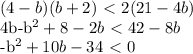 \displaystyle (4-b)(b+2)\ \textless \ 2(21-4b)&#10;&#10;4b-b^2+8-2b\ \textless \ 42-8b&#10;&#10;-b^2+10b-34\ \textless \ 0&#10;&#10;