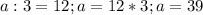 a:3=12; a=12*3; a=39