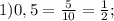 1) 0, 5 = \frac{5}{10} = \frac{1}{2};&#10;