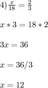 4) \frac{x}{18} = \frac{2}{3} \\ \\ x*3=18*2 \\ \\ 3x=36 \\ \\ x=36/3 \\ \\ x=12