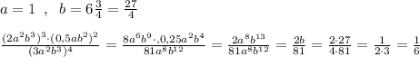 a=1\; \; ,\; \; b=6\frac{3}{4}=\frac{27}{4}\\\\\frac{(2a^2b^3)^3\cdot (0,5ab^2)^2}{(3a^2b^3)^4}=\frac{8a^6b^9\cdot, 0,25a^2b^4}{81a^8b^{12}}=\frac{2a^8b^{13}}{81a^8b^{12}}=\frac{2b}{81}=\frac{2\cdot 27}{4\cdot 81}=\frac{1}{2\cdot 3}=\frac{1}{6}