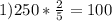 1) 250 * \frac{2}{5} = 100