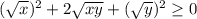 ( \sqrt{x})^2+2 \sqrt{xy} +( \sqrt{y} )^2 \geq 0