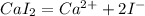 CaI_{2} = Ca^{2+} + 2 I^{-} &#10;