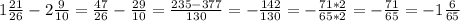 1 \frac{21}{26}-2 \frac{9}{10}= \frac{47}{26}- \frac{29}{10}= \frac{235-377}{130}=- \frac{142}{130}=- \frac{71*2}{65*2}=- \frac{71}{65}=-1 \frac{6}{65}