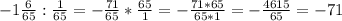 - 1\frac{6}{65}: \frac{1}{65}=- \frac{71}{65}* \frac{65}{1}=- \frac{71*65}{65*1}=- \frac{4615}{65}=-71