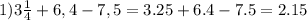 1)3\frac{1}{4}+6,4-7,5=3.25+6.4-7.5=2.15