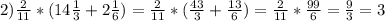 2)\frac{2}{11}*(14\frac{1}{3}+2\frac{1}{6})=\frac{2}{11}*(\frac{43}{3}+\frac{13}{6})=\frac{2}{11}*\frac{99}{6}=\frac{9}{3}=3