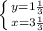 \left \{ {{y=1 \frac{1}{3} } \atop {x=3 \frac{1}{3} }} \right.