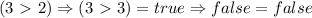 (3\ \textgreater \ 2)\Rightarrow (3\ \textgreater \ 3)=true \Rightarrow false=false