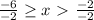 \frac{-6}{-2} \geq x\ \textgreater \ \frac{-2}{-2}