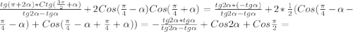 \frac{tg(\pi+2\alpha)*Ctg(\frac{3\pi }{2}+\alpha)}{tg2\alpha-tg\alpha}+2Cos(\frac{\pi }{4}-\alpha)Cos(\frac{\pi }{4}+\alpha)=\frac{tg2\alpha*(-tg\alpha)}{tg2\alpha-tg\alpha}+2*\frac{1}{2}(Cos(\frac{\pi }{4}-\alpha-\frac{\pi }{4}-\alpha)+Cos(\frac{\pi }{4}-\alpha+\frac{\pi }{4}+\alpha))=-\frac{tg2\alpha*tg\alpha}{tg2\alpha-tg\alpha}+Cos2\alpha+Cos\frac{\pi }{2}=