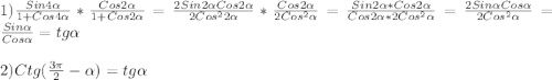 1)\frac{Sin4\alpha}{1+Cos4\alpha}*\frac{Cos2\alpha}{1+Cos2\alpha}=\frac{2Sin2\alpha Cos2\alpha}{2Cos^{2}2\alpha}*\frac{Cos2\alpha}{2Cos^{2} \alpha}=\frac{Sin2\alpha*Cos2\alpha}{Cos2\alpha*2Cos^{2}\alpha}=\frac{2Sin\alpha Cos\alpha}{2Cos^{2}\alpha}=\frac{Sin\alpha}{Cos\alpha}=tg\alpha\\\\2)Ctg(\frac{3\pi }{2}-\alpha)=tg\alpha