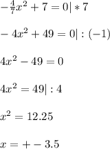 - \frac{4}{7}x^2+7=0|*7 \\ \\ -4x^2+49=0|:(-1) \\ \\ 4x^2-49=0 \\ \\ 4x^2=49 |:4 \\ \\ x^2=12.25 \\ \\ x=+-3.5