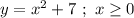 y=x^2+7 \ ; \ x \geq 0