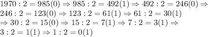 1970:2=985(0) \Rightarrow 985:2=492(1) \Rightarrow 492:2=246(0)\Rightarrow\\ 246:2=123(0) \Rightarrow 123:2=61(1) \Rightarrow 61:2=30(1) \\ \Rightarrow 30:2=15(0) \Rightarrow 15:2=7(1) \Rightarrow 7:2=3(1) \Rightarrow \\3:2=1(1) \Rightarrow 1:2=0(1)