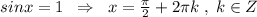 sinx=1\; \; \Rightarrow \; \; x=\frac{\pi}{2}+2\pi k\; ,\; k\in Z