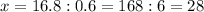 x=16.8:0.6=168:6=28