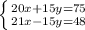 \left \{ {{20x+15y=75} \atop {21x-15y=48}} \right.