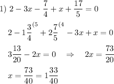 1)~2-3x-\dfrac 74+x+\dfrac{17}5=0\\\\~~~~2-1\dfrac 34^{(5}+2\dfrac75^{(4}-3x+x=0\\\\~~~~3\dfrac{13}{20}-2x=0~~~\Rightarrow~~~2x=\dfrac{73}{20}\\\\~~~~x=\dfrac{73}{40}=1\dfrac{33}{40}