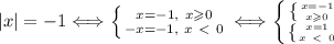 |x| =-1\Longleftrightarrow \left \{ {{x=-1, \ x\geqslant0} \atop {-x=-1, \ x\ \textless \ 0}} \right. \Longleftrightarrow \left \{ {{ \left \{ {{x=-1} \atop {x\geqslant0}} \right. } \atop { \left \{ {{x=1} \atop {x\ \textless \ 0}} \right. }} \right.