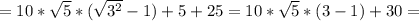 =10* \sqrt{5}*( \sqrt{3^2}-1)+5+25=10* \sqrt{5}*(3-1)+30=