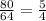 \frac{80}{64} = \frac{5}{4}