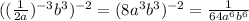 ( ( \frac{1}{2a})^{-3} b^{3} )^{-2}=(8a ^{3} b^{3} )^{-2} = \frac{1}{64 a^{6} b^{6} }