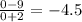 \frac{0-9}{0+2} = -4.5