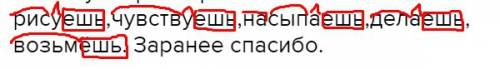 Разберите слова рисуешь,чувствуешь,насыпаешь,делаешь, возьмёшь. заранее .