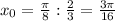 x_0= \frac{ \pi }{8}: \frac{2}{3}= \frac{3 \pi }{16}