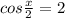 cos\frac{x}{2}=2