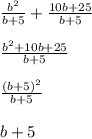 \frac{b^2}{b+5}+ \frac{10b+25}{b+5} \\ \\ \frac{b^2+10b+25}{b+5} \\ \\ \frac{ (b+5)^{2} }{b+5} \\ \\ b+5&#10;