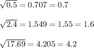 \sqrt{0.5} =0.707=0.7 \\ \\ \sqrt{2.4} =1.549=1.55=1.6 \\ \\ &#10; \sqrt{17.69} =4.205=4.2