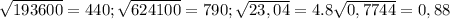 \sqrt{193600} =440; &#10; \sqrt{624100} =790;&#10; \sqrt{23,04} =4.8&#10; \sqrt{0,7744} =0,88