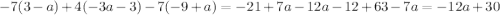 - 7(3 - a) + 4( - 3a - 3) - 7( - 9 + a) = - 21 + 7a - 12a - 12 + 63 - 7a = - 12a + 30