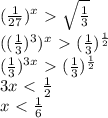 ( \frac{1}{27} )^{x}\ \textgreater \ \sqrt{ \frac{1}{3} } \\ &#10;(( \frac{1}{3} )^{3})^{x}\ \textgreater \ ( \frac{1}{3} )^{ \frac{1}{2} } \\ &#10;( \frac{1}{3} )^{3x}\ \textgreater \ ( \frac{1}{3} )^{ \frac{1}{2} } \\ &#10;3x\ \textless \ \frac{1}{2} \\ &#10;x\ \textless \ \frac{1}{6} \\ &#10;