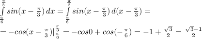 \int\limits^ {\frac{ \pi }{3}} _{ \frac{ \pi }{6} } {sin(x- \frac{ \pi }{3} )} \, dx = \int\limits^ {\frac{ \pi }{3}} _{ \frac{ \pi }{6} } {sin(x- \frac{ \pi }{3} )} \, d(x -\frac{ \pi }{3} )= \\ \\ =-cos(x- \frac{ \pi }{3} )|^ {\frac{ \pi }{3}} _{ \frac{ \pi }{6} } =-cos0+cos(- \frac{ \pi }{6})=-1+ \frac{ \sqrt{3} }{2}= \frac{ \sqrt{3} -1}{2}