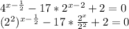 4^{x- \frac{1}{2} } -17*2 ^{x-2} +2=0&#10;&#10; (2^{2}) ^{x- \frac{1}{2} } -17* \frac{ 2^{x} }{ 2^{2} } +2=0