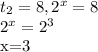 t_{2} =8, 2^{x} =8&#10;&#10; 2^{x}= 2^{3} &#10;&#10;x=3