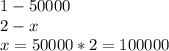 1-50000 \\ &#10;2-x \\ &#10;x=50000*2=100000