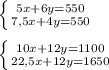 \left \{ {{5x + 6y = 550} \atop {7,5x + 4y = 550}} \right. \\ \\ \left \{ {{10x + 12y = 1100} \atop {22,5x + 12y = 1650}} \right.