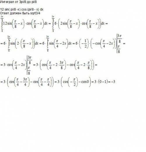 Интеграл от 3pi/8 до pi/8 12 sin( pi/8 -x) cos (pi/8 - x) dx ответ должен быть sqrt3/4