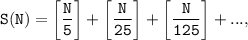 \tt \displaystyle S(N)=\left [\frac{N}{5} \right]+\left [\frac{N}{25} \right]+\left [\frac{N}{125} \right]+...,