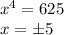 \dispaystyle x^4=625\\ x=\pm5